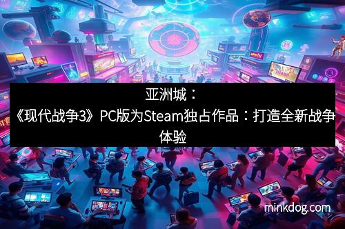 亚洲城：《现代战争3》PC版为Steam独占作品：打造全新战争体验