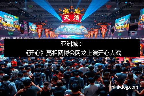 亚洲城：《开心》亮相网博会网龙上演开心大戏